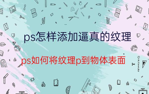 ps怎样添加逼真的纹理 ps如何将纹理p到物体表面？